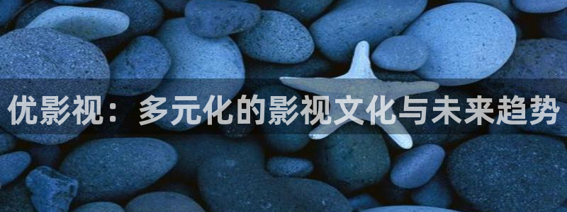白云视频追剧免费：优影视：多元化的影视文化与未来趋势