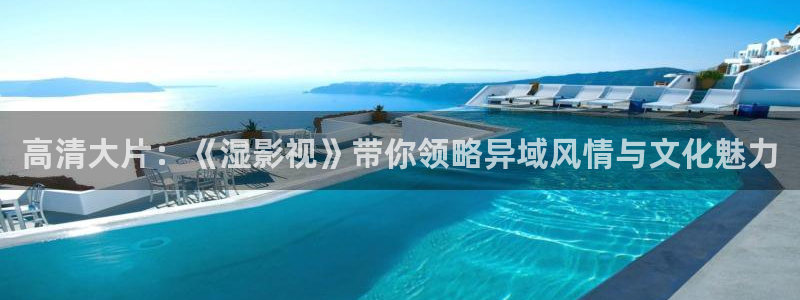 白云 视频：高清大片：《湿影视》带你领略异域风情与文化魅力