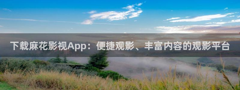 白云视频免费版：下载麻花影视App：便捷观影、丰富内容的观影平台