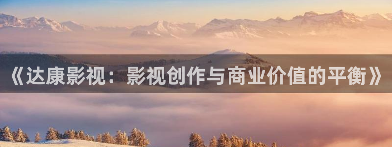 白云视频软件：《达康影视：影视创作与商业价值的平衡》