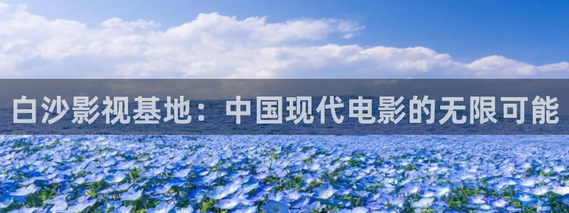 白云影视视频：白沙影视基地：中国现代电影的无限可能
