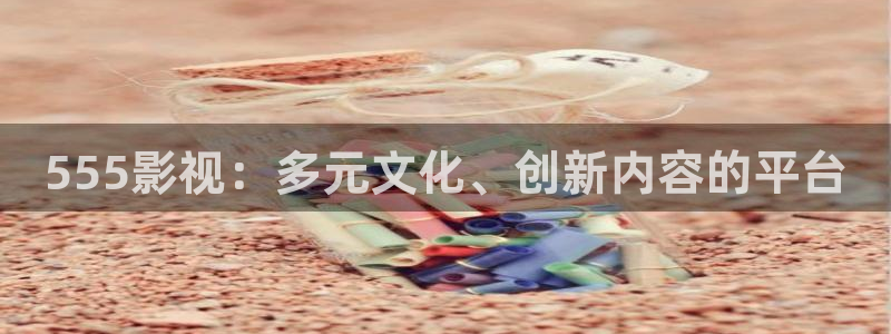 白云视频高清：555影视：多元文化、创新内容的平台