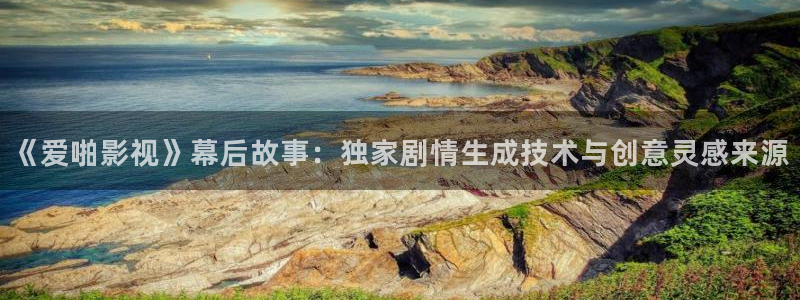 白云视频网站：《爱啪影视》幕后故事：独家剧情生成技术与创意灵感来源
