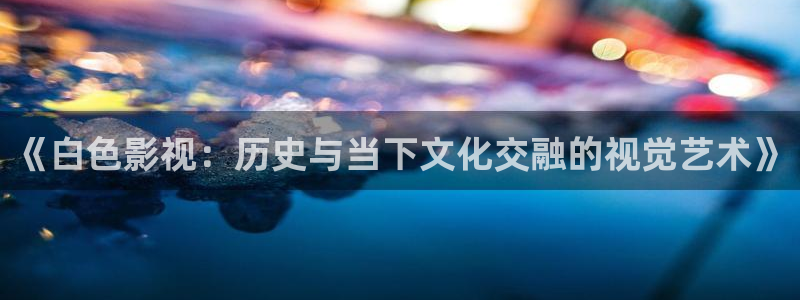 白云视频高清：《白色影视：历史与当下文化交融的视觉艺术》