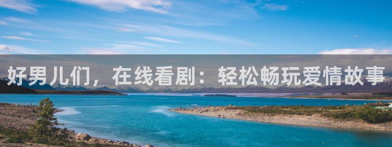 天空中飘着一大片什么样的白云：好男儿们，在线看剧：轻松畅玩爱情故事